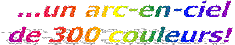 ...un arc-en-ciel 
de 300 couleurs!